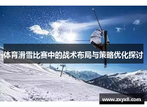 体育滑雪比赛中的战术布局与策略优化探讨