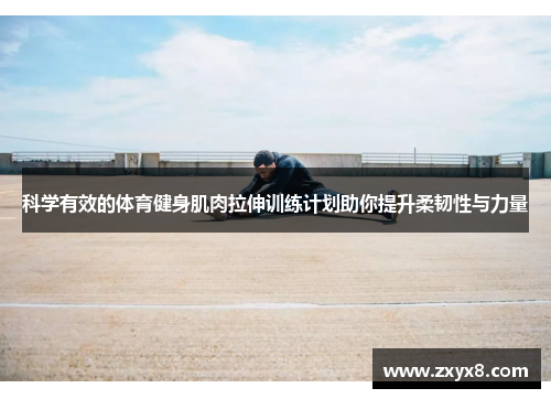 科学有效的体育健身肌肉拉伸训练计划助你提升柔韧性与力量